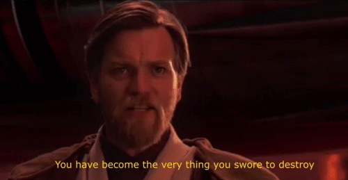 You have become the very thing you swore to destroy.jpg